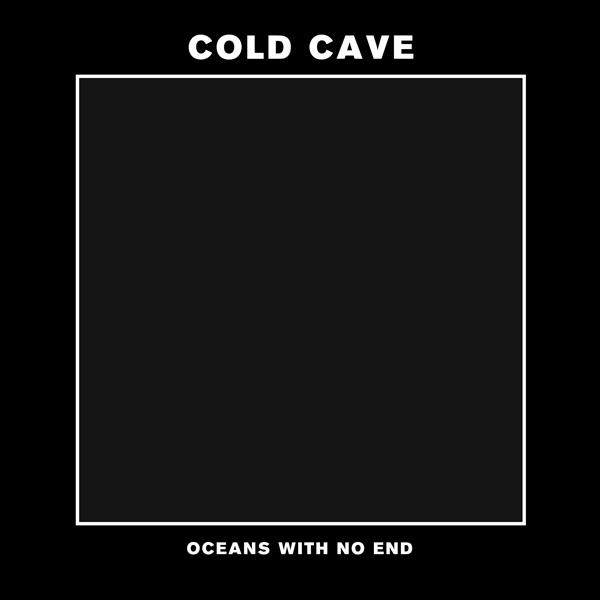 Cold Cave - Oceans With No End