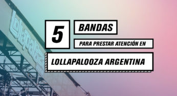 5 bandas para prestar atención en el Lollapalooza